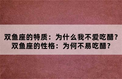 双鱼座的特质：为什么我不爱吃醋？双鱼座的性格：为何不易吃醋？