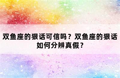 双鱼座的狠话可信吗？双鱼座的狠话如何分辨真假？