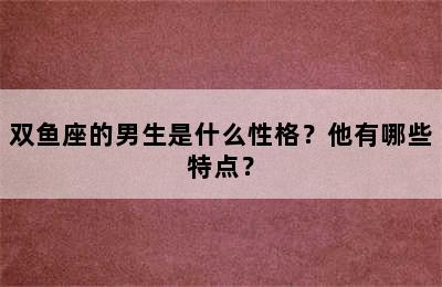 双鱼座的男生是什么性格？他有哪些特点？