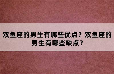 双鱼座的男生有哪些优点？双鱼座的男生有哪些缺点？