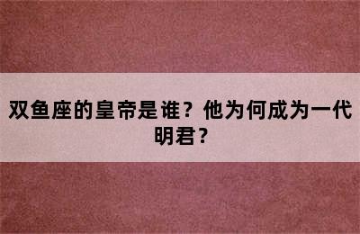 双鱼座的皇帝是谁？他为何成为一代明君？