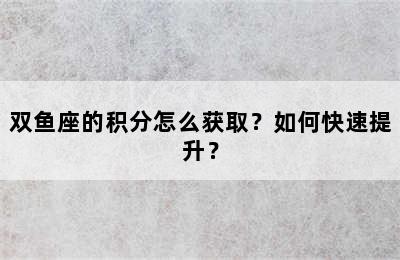 双鱼座的积分怎么获取？如何快速提升？