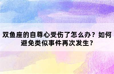双鱼座的自尊心受伤了怎么办？如何避免类似事件再次发生？