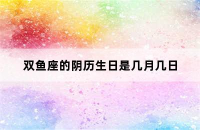 双鱼座的阴历生日是几月几日