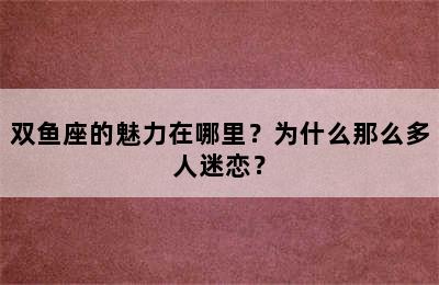 双鱼座的魅力在哪里？为什么那么多人迷恋？