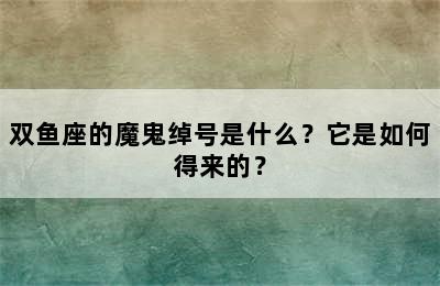 双鱼座的魔鬼绰号是什么？它是如何得来的？