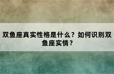 双鱼座真实性格是什么？如何识别双鱼座实情？