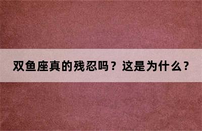 双鱼座真的残忍吗？这是为什么？