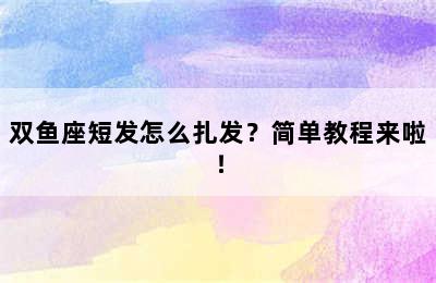 双鱼座短发怎么扎发？简单教程来啦！