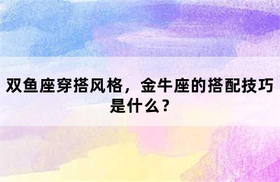 双鱼座穿搭风格，金牛座的搭配技巧是什么？