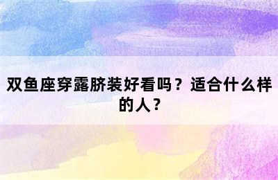 双鱼座穿露脐装好看吗？适合什么样的人？