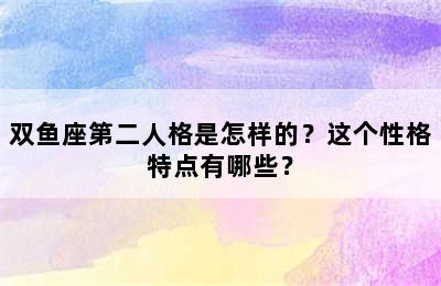 双鱼座第二人格是怎样的？这个性格特点有哪些？