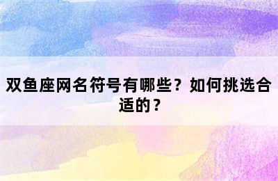 双鱼座网名符号有哪些？如何挑选合适的？