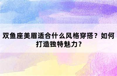 双鱼座美眉适合什么风格穿搭？如何打造独特魅力？
