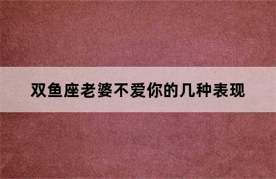 双鱼座老婆不爱你的几种表现