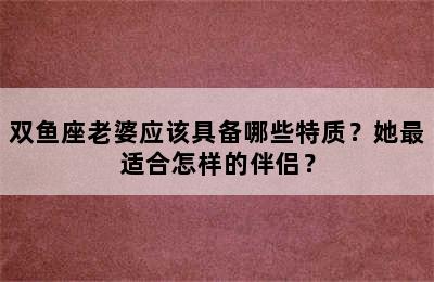 双鱼座老婆应该具备哪些特质？她最适合怎样的伴侣？