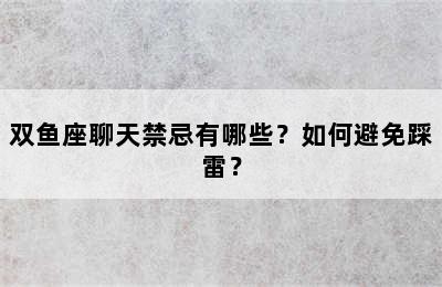 双鱼座聊天禁忌有哪些？如何避免踩雷？