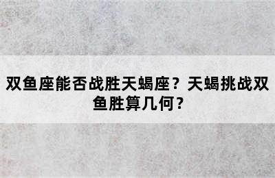 双鱼座能否战胜天蝎座？天蝎挑战双鱼胜算几何？
