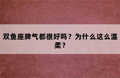 双鱼座脾气都很好吗？为什么这么温柔？
