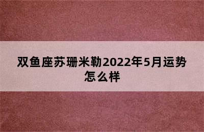 双鱼座苏珊米勒2022年5月运势怎么样