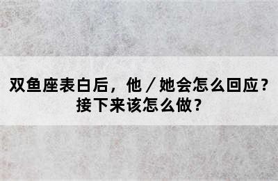 双鱼座表白后，他／她会怎么回应？接下来该怎么做？