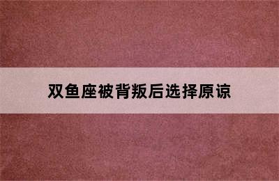 双鱼座被背叛后选择原谅