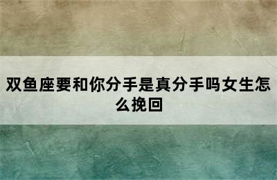 双鱼座要和你分手是真分手吗女生怎么挽回