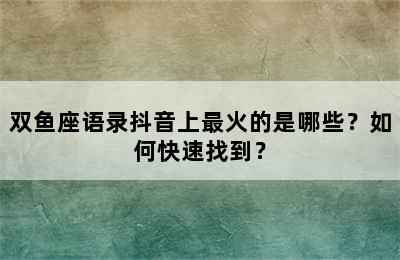 双鱼座语录抖音上最火的是哪些？如何快速找到？