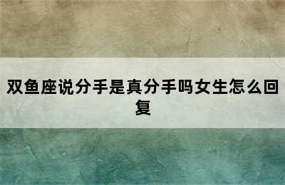 双鱼座说分手是真分手吗女生怎么回复