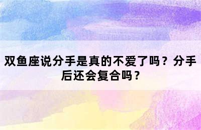 双鱼座说分手是真的不爱了吗？分手后还会复合吗？