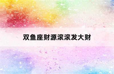 双鱼座财源滚滚发大财