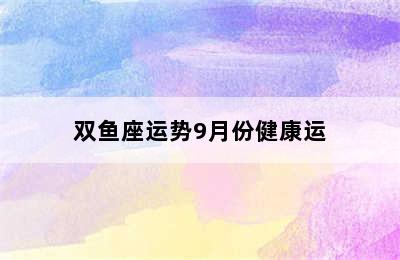 双鱼座运势9月份健康运