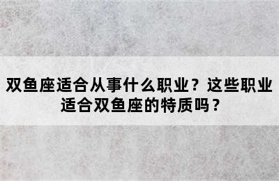 双鱼座适合从事什么职业？这些职业适合双鱼座的特质吗？
