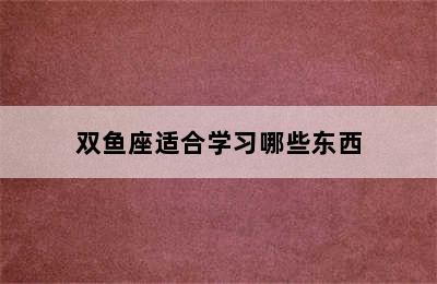 双鱼座适合学习哪些东西