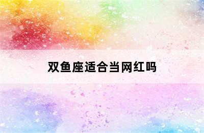 双鱼座适合当网红吗