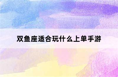 双鱼座适合玩什么上单手游