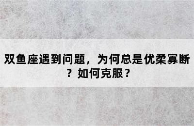 双鱼座遇到问题，为何总是优柔寡断？如何克服？