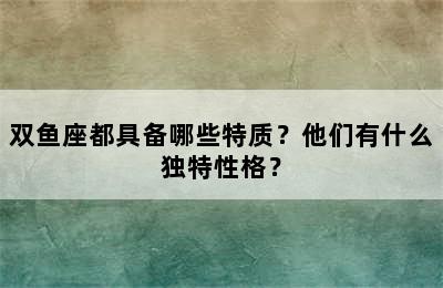 双鱼座都具备哪些特质？他们有什么独特性格？