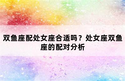 双鱼座配处女座合适吗？处女座双鱼座的配对分析
