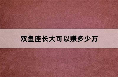 双鱼座长大可以赚多少万