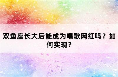 双鱼座长大后能成为唱歌网红吗？如何实现？