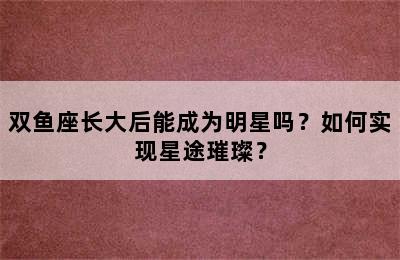 双鱼座长大后能成为明星吗？如何实现星途璀璨？