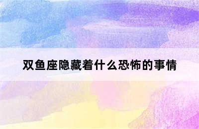 双鱼座隐藏着什么恐怖的事情