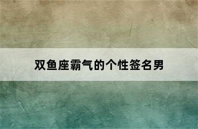 双鱼座霸气的个性签名男