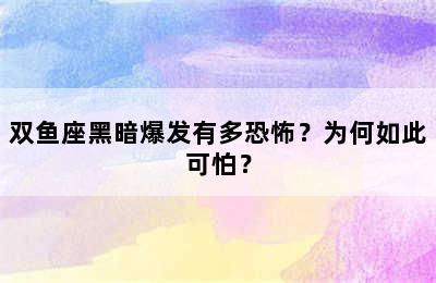双鱼座黑暗爆发有多恐怖？为何如此可怕？