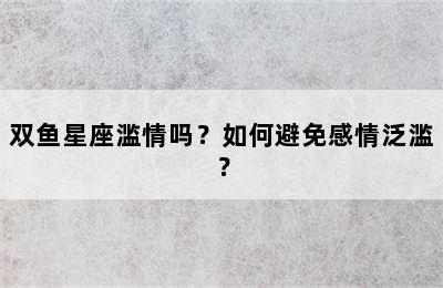 双鱼星座滥情吗？如何避免感情泛滥？