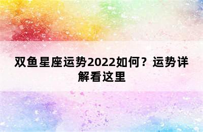 双鱼星座运势2022如何？运势详解看这里