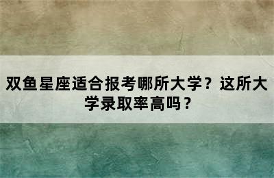 双鱼星座适合报考哪所大学？这所大学录取率高吗？