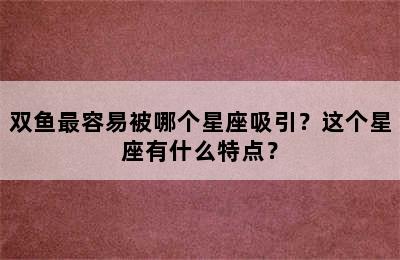 双鱼最容易被哪个星座吸引？这个星座有什么特点？