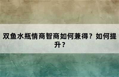双鱼水瓶情商智商如何兼得？如何提升？